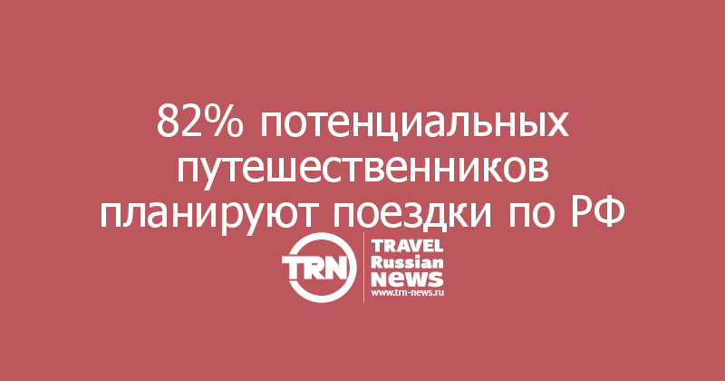 82% потенциальных путешественников планируют поездки по РФ