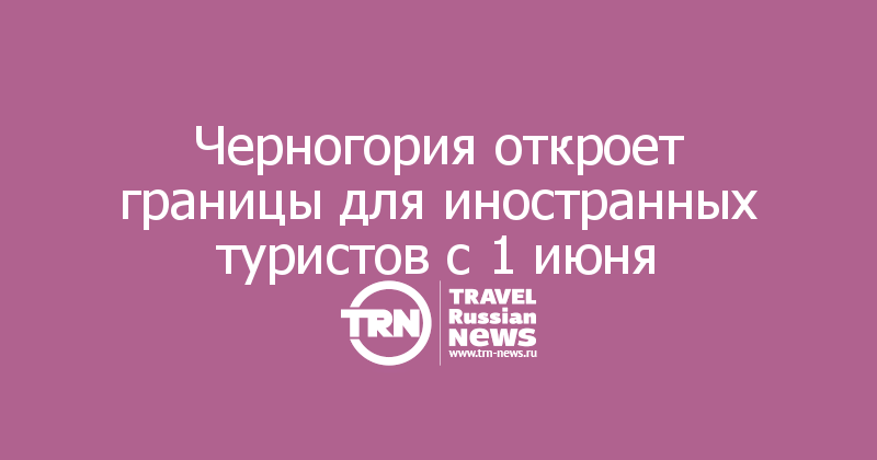 Черногория откроет границы для иностранных туристов с 1 июня