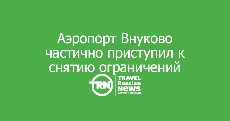 Аэропорт Внуково частично приступил к снятию ограничений 