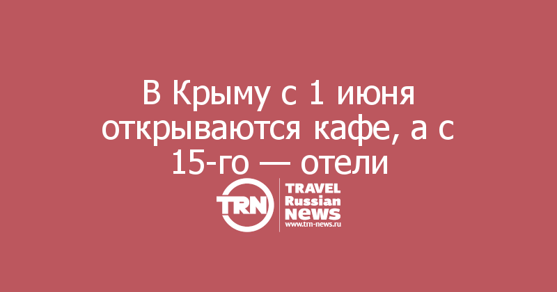 В Крыму с 1 июня открываются кафе, а с 15-го — отели