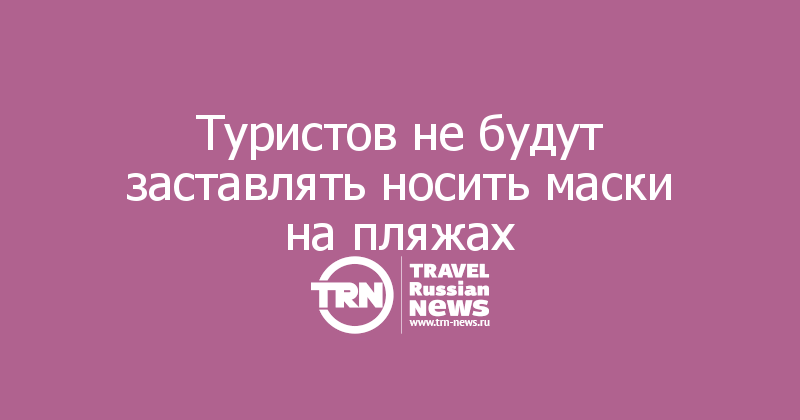 Туристов не будут заставлять носить маски на пляжах