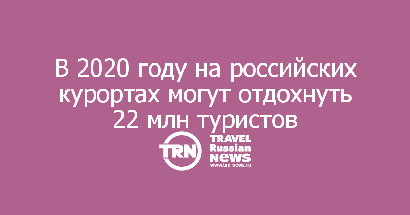 В 2020 году на российских курортах могут отдохнуть 22 млн туристов 