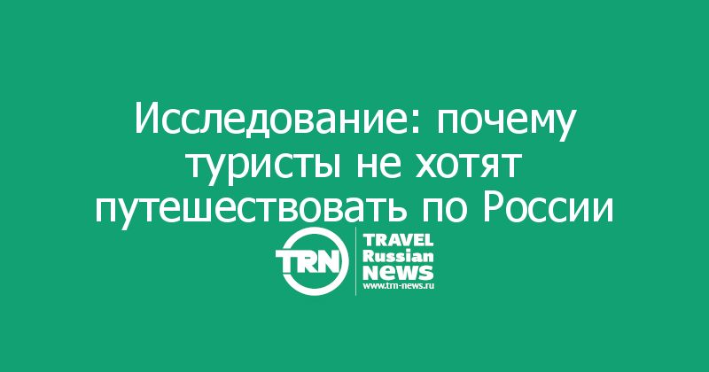 Исследование: почему туристы не хотят путешествовать по России