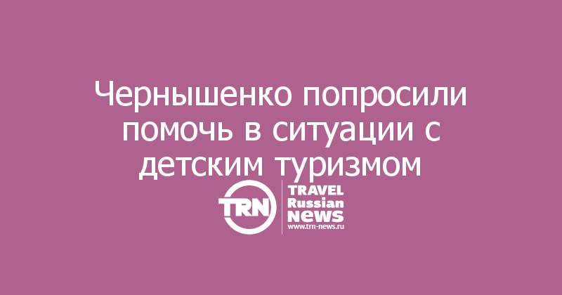 Чернышенко попросили помочь в ситуации с детским туризмом