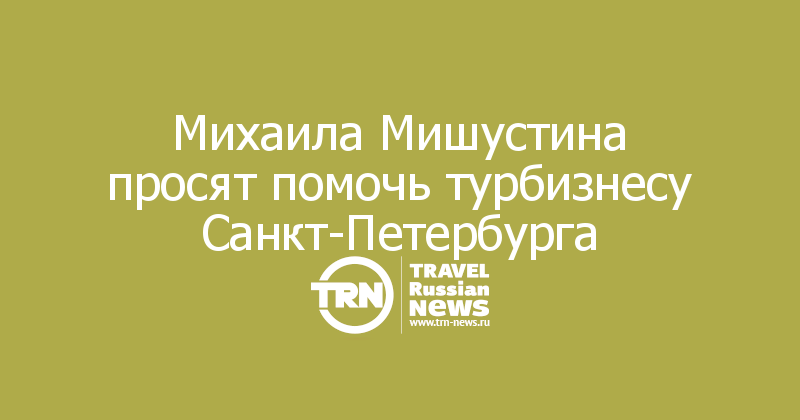 Михаила Мишустина просят помочь турбизнесу Санкт-Петербурга