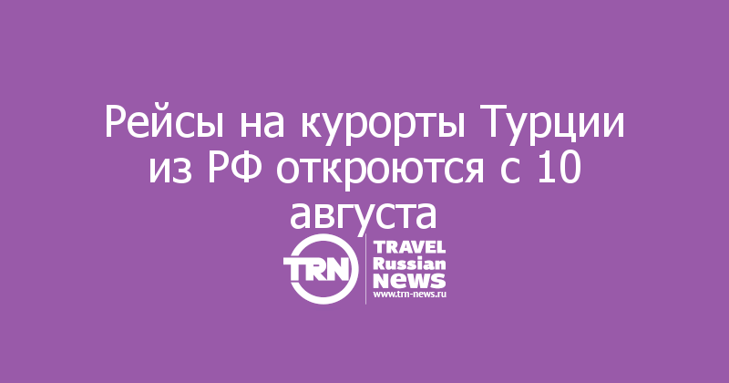 Рейсы на курорты Турции из РФ откроются с 10 августа 