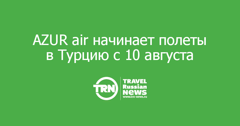 AZUR air начинает полеты в Турцию с 10 августа