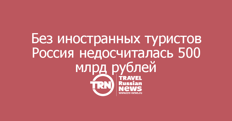 Без иностранных туристов Россия недосчиталась 500 млрд рублей 