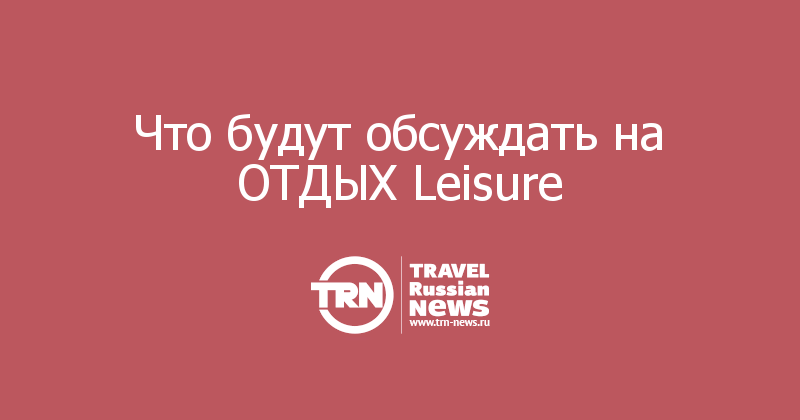 Что будут обсуждать на ОТДЫХ Leisure