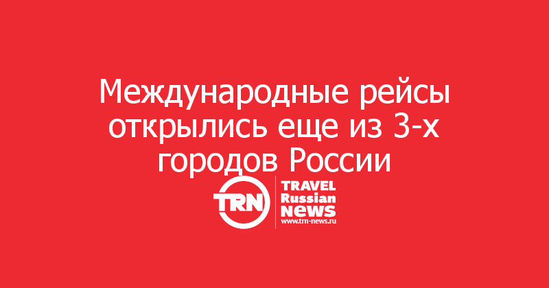 Международные рейсы открылись еще из 3-х городов России