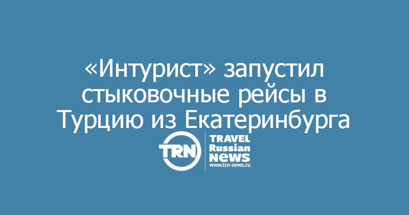 «Интурист» запустил стыковочные рейсы в Турцию из Екатеринбурга 
