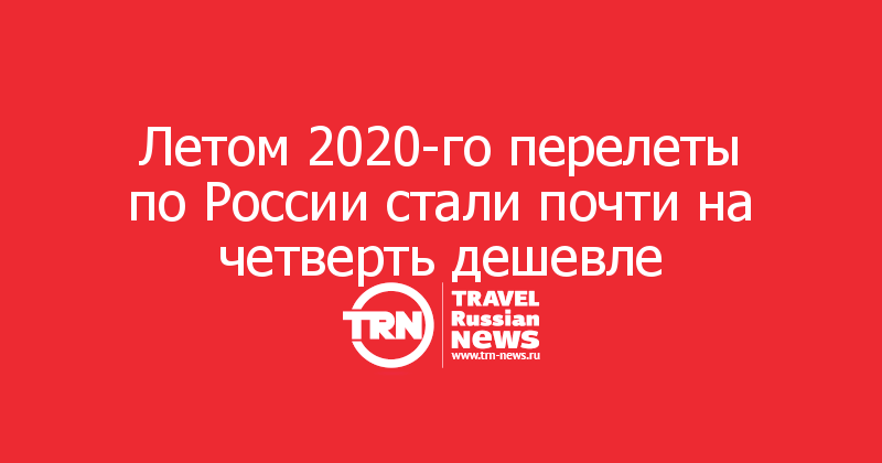 Летом 2020-го перелеты по России стали почти на четверть дешевле