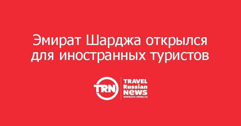 Эмират Шарджа открылся для иностранных туристов