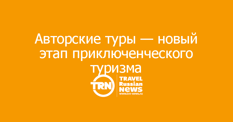 Авторские туры — новый этап приключенческого туризма