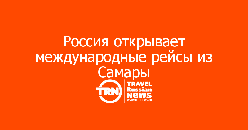 Россия открывает международные рейсы из Самары

