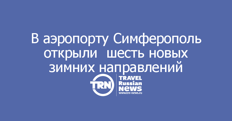 В аэропорту Симферополь открыли  шесть новых зимних направлений 