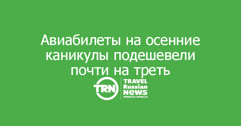 Авиабилеты на осенние каникулы подешевели почти на треть