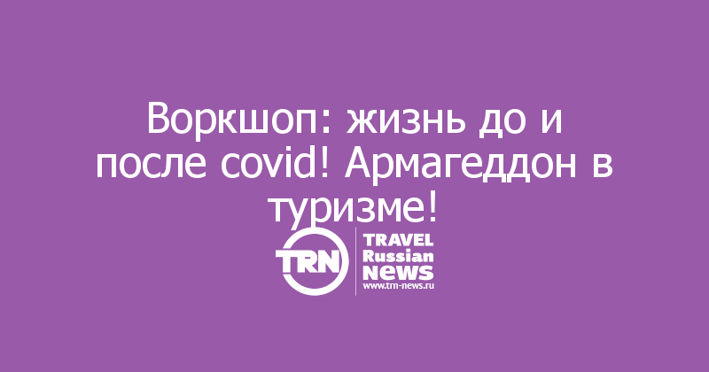 Воркшоп: жизнь до и после covid! Армагеддон в туризме!
