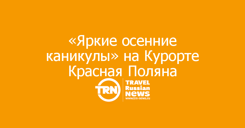  «Яркие осенние каникулы» на Курорте Красная Поляна 
