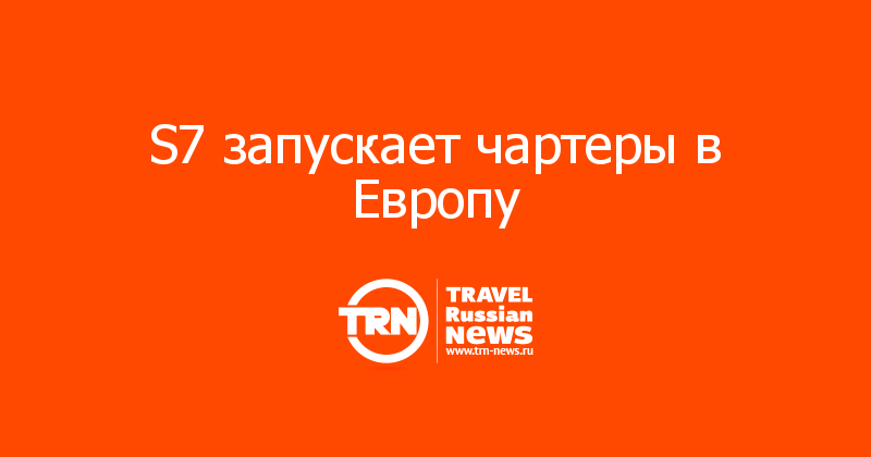 S7 запускает чартеры в Европу