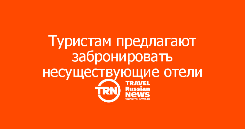 Туристам предлагают забронировать несуществующие отели 