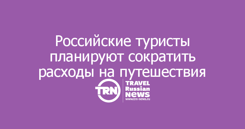 Российские туристы планируют сократить расходы на путешествия 