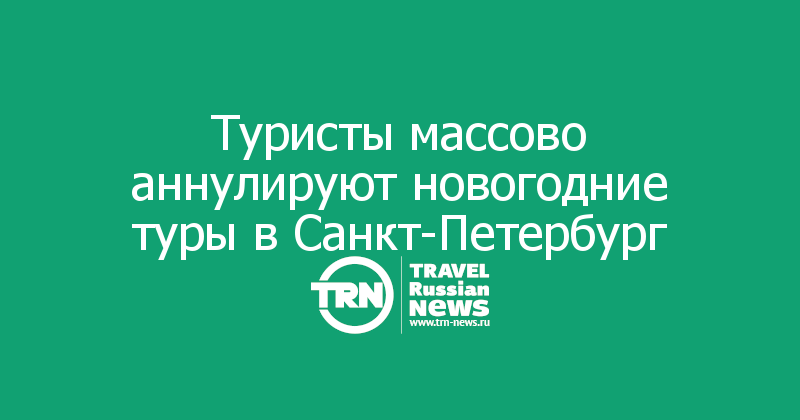 Туристы массово аннулируют новогодние туры в Санкт-Петербург 
