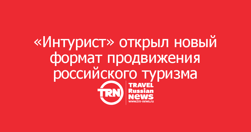«Интурист» открыл новый формат продвижения российского туризма
