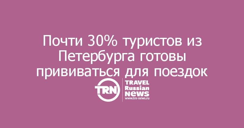 Почти 30% туристов из Петербурга готовы прививаться для поездок 