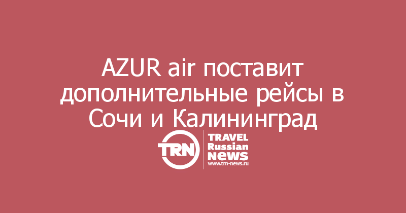 AZUR air поставит дополнительные рейсы в Сочи и Калининград 
