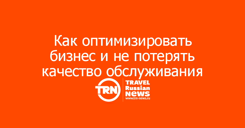 Как оптимизировать бизнес и не потерять качество обслуживания