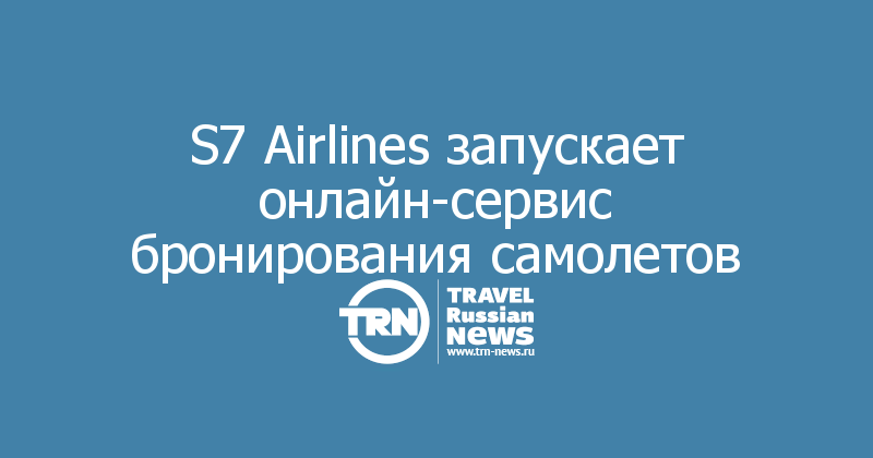 S7 Airlines запускает онлайн-сервис бронирования самолетов 
