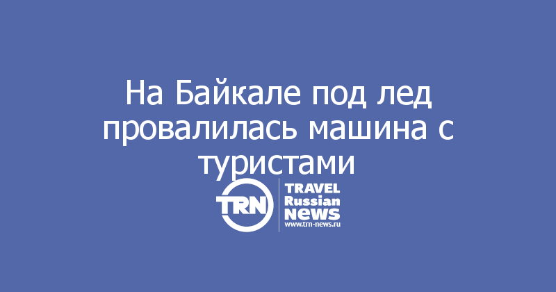 На Байкале под лед провалилась машина с туристами