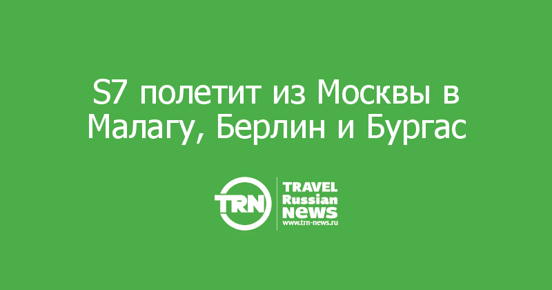 S7 полетит из Москвы в Малагу, Берлин и Бургас