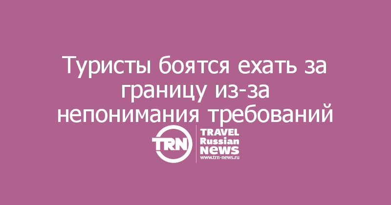 Туристы боятся ехать за границу из-за непонимания требований