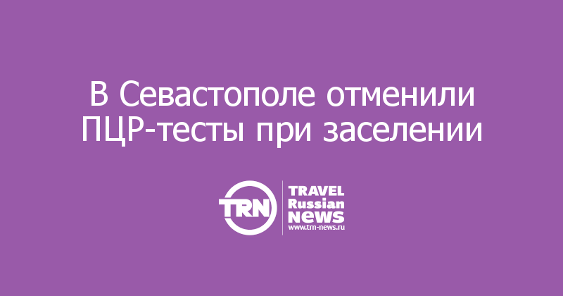 В Севастополе отменили ПЦР-тесты при заселении