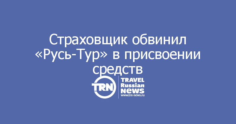 Страховщик обвинил «Русь-Тур» в присвоении средств 