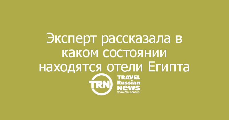 Эксперт рассказала в каком состоянии находятся отели Египта