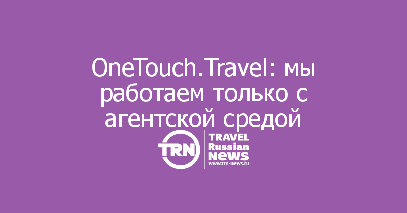 OneTouch.Travel: мы работаем только с агентской средой