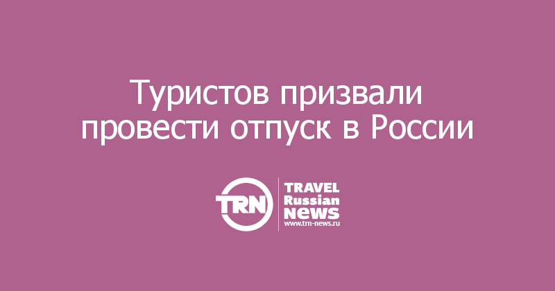 Туристов призвали провести отпуск в России