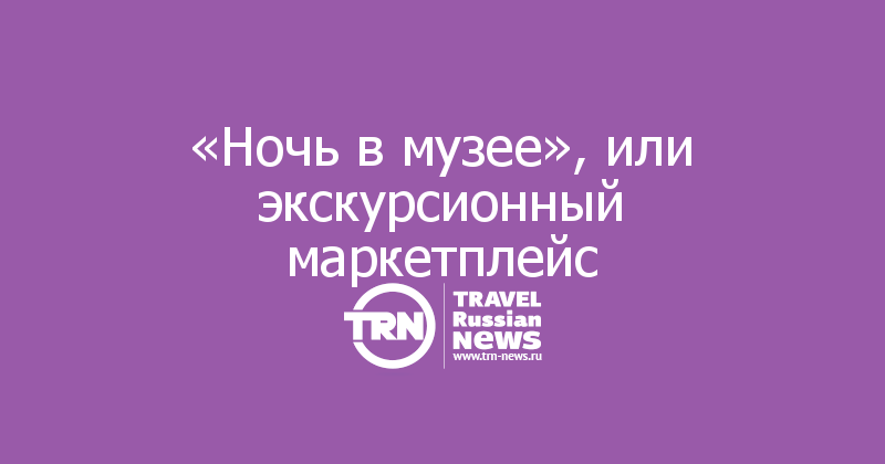 «Ночь в музее», или экскурсионный маркетплейс
