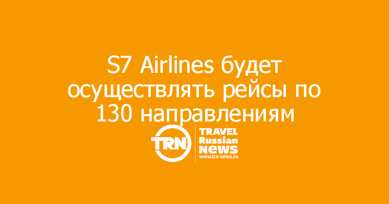S7 Airlines будет осуществлять рейсы по 130 направлениям