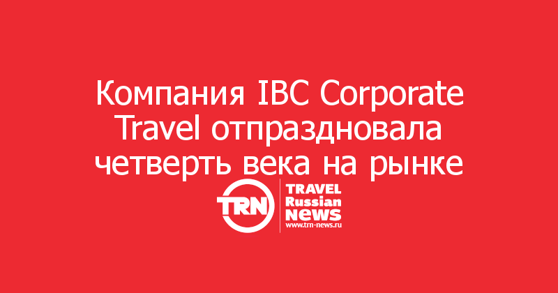 Компания IBC Corporate Travel отпраздновала четверть века на рынке