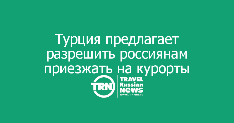 Турция предлагает разрешить россиянам приезжать на курорты 