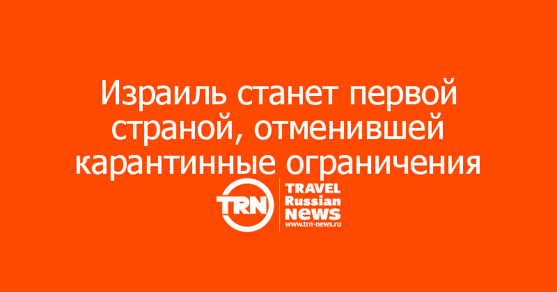 
Израиль станет первой страной, отменившей карантинные ограничения
