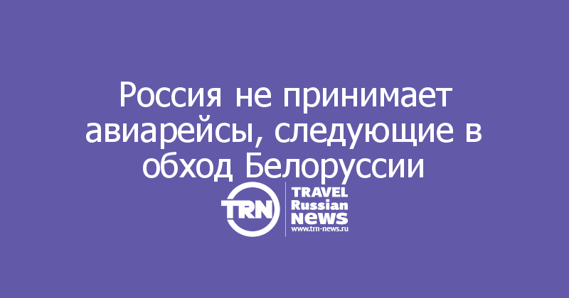 Россия не принимает авиарейсы, следующие в обход Белоруссии
