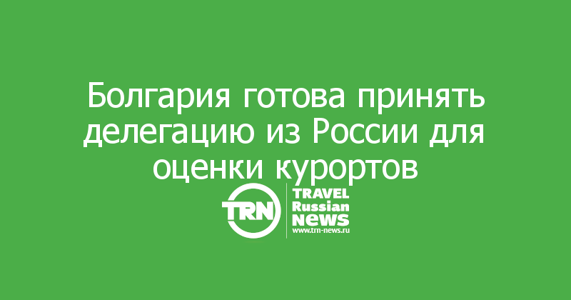 Болгария готова принять делегацию из России для оценки курортов