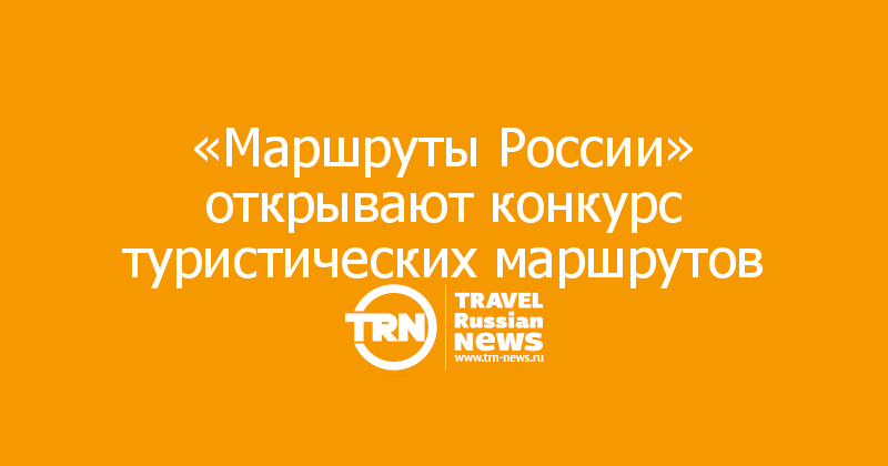 «Маршруты России» открывают конкурс туристических маршрутов 