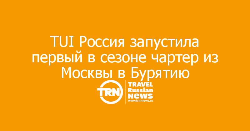TUI Россия запустила первый в сезоне чартер из Москвы в Бурятию