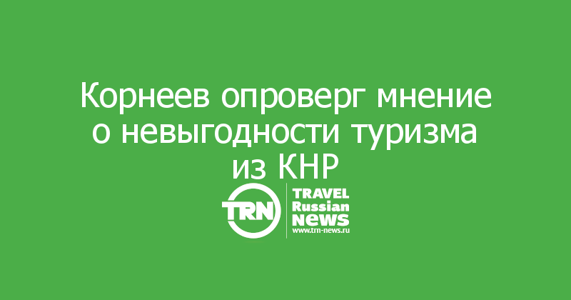 Корнеев опроверг мнение о невыгодности туризма из КНР

